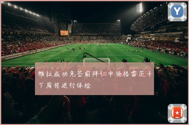 维拉成功免签前拜仁中场格雷茨卡下周将进行体检